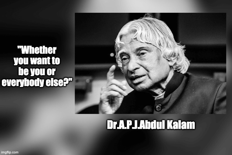 Dr.Kalam You | "Whether you want to be you or everybody else?"; Dr.A.P.J.Abdul Kalam | image tagged in motivation | made w/ Imgflip meme maker