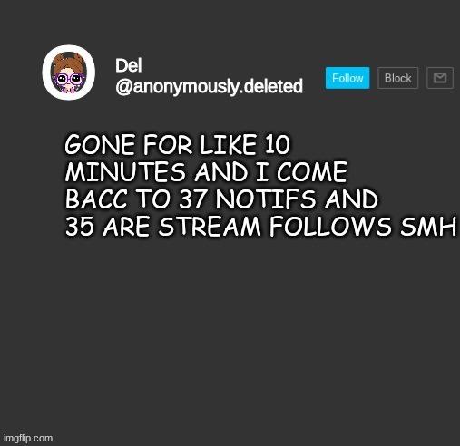 Del Announcement | GONE FOR LIKE 10 MINUTES AND I COME BACC TO 37 NOTIFS AND 35 ARE STREAM FOLLOWS SMH | image tagged in del announcement | made w/ Imgflip meme maker