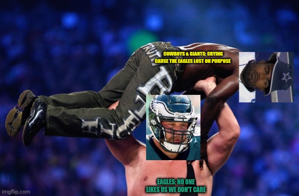 Big Show Getting Rid Of | COWBOYS & GIANTS: CRYING CAUSE THE EAGLES LOST ON PURPOSE EAGLES: NO ONE LIKES US WE DON'T CARE | image tagged in big show getting rid of | made w/ Imgflip meme maker