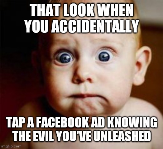 Facebook ad | THAT LOOK WHEN YOU ACCIDENTALLY; TAP A FACEBOOK AD KNOWING THE EVIL YOU'VE UNLEASHED | image tagged in baby,facebook | made w/ Imgflip meme maker