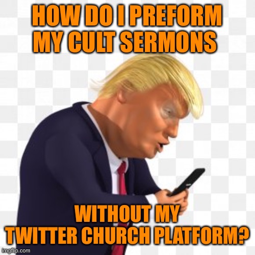 HOW DO I PREFORM MY CULT SERMONS WITHOUT MY TWITTER CHURCH PLATFORM? | made w/ Imgflip meme maker