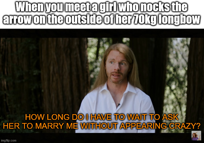 How long do I have to wait | When you meet a girl who nocks the arrow on the outside of her 70kg longbow; HOW LONG DO I HAVE TO WAIT TO ASK HER TO MARRY ME WITHOUT APPEARING CRAZY? | image tagged in how long do i have to wait | made w/ Imgflip meme maker