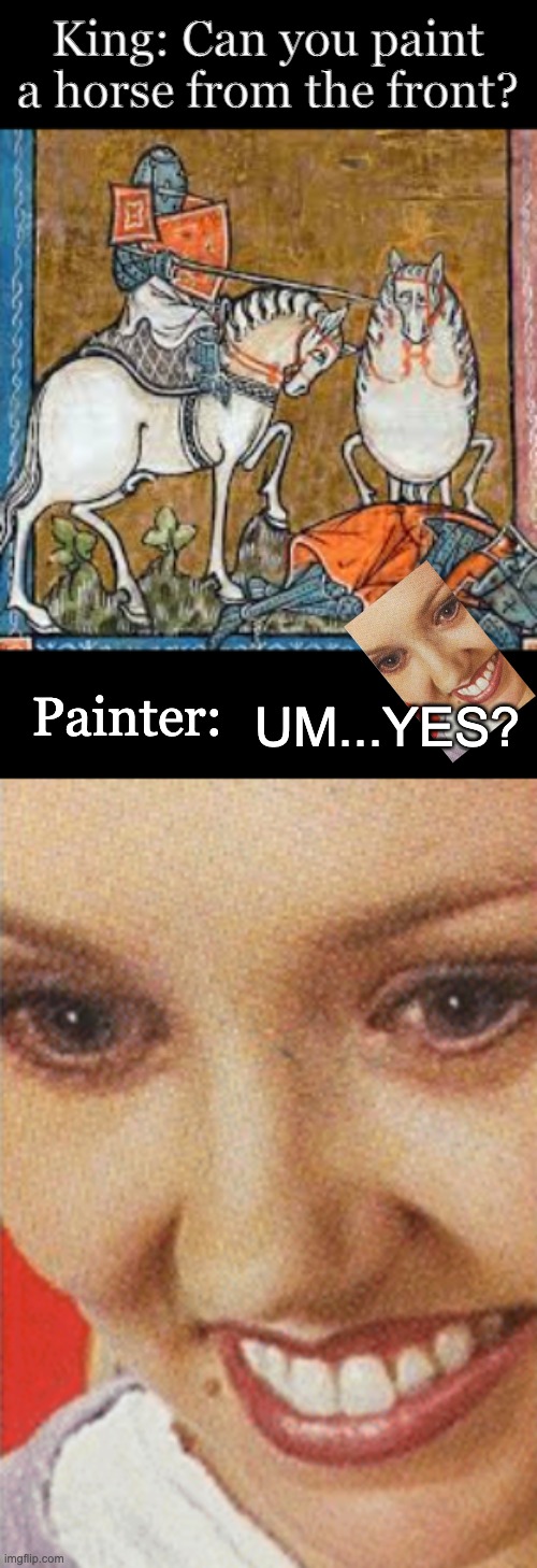 King: Can you paint a horse from the front? UM...YES? Painter: | image tagged in funny | made w/ Imgflip meme maker