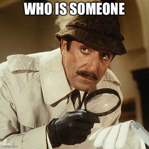 investigator | WHO IS SOMEONE | image tagged in investigator | made w/ Imgflip meme maker