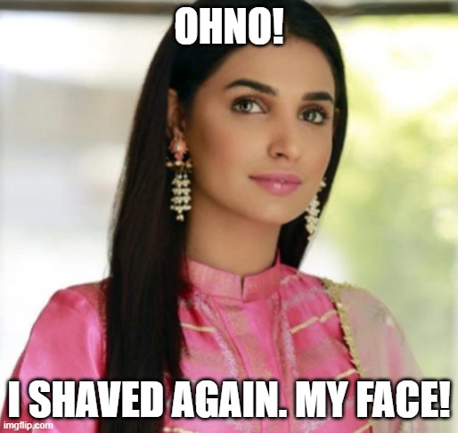 I Shaved Again (My Girl Face) | OHNO! I SHAVED AGAIN. MY FACE! | image tagged in amna ilyas,girlface,shaving,shave | made w/ Imgflip meme maker