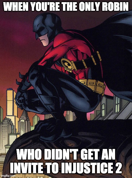 WHEN YOU'RE THE ONLY ROBIN; WHO DIDN'T GET AN INVITE TO INJUSTICE 2 | image tagged in injustice | made w/ Imgflip meme maker