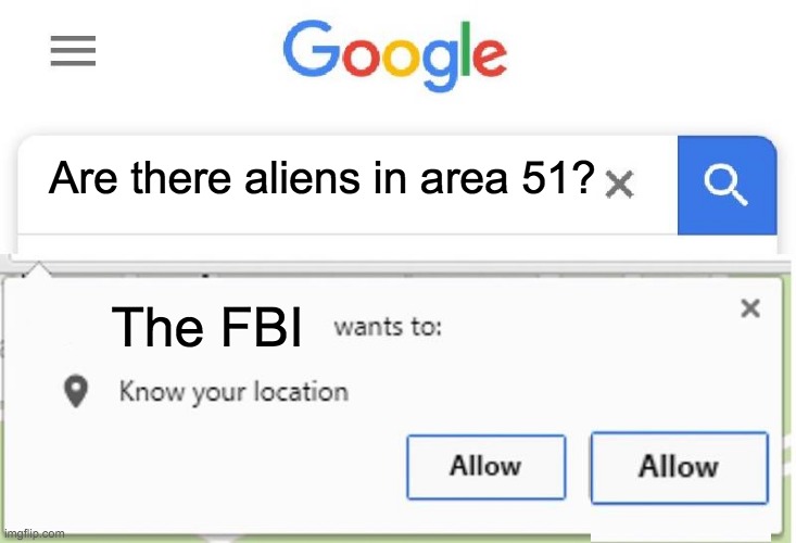 Wants to know your location | Are there aliens in area 51? The FBI | image tagged in wants to know your location | made w/ Imgflip meme maker
