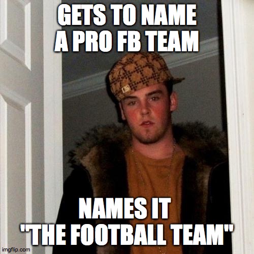 literally THE worst name in existence | GETS TO NAME A PRO FB TEAM; NAMES IT 
"THE FOOTBALL TEAM" | image tagged in memes,scumbag steve | made w/ Imgflip meme maker
