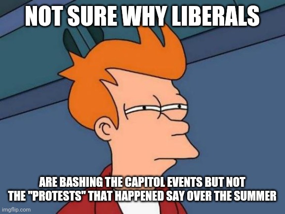 If a spade is a spade it can not be a pitchfork | NOT SURE WHY LIBERALS; ARE BASHING THE CAPITOL EVENTS BUT NOT THE "PROTESTS" THAT HAPPENED SAY OVER THE SUMMER | image tagged in memes,futurama fry,liberal hypocrisy,riots,washington dc,capitol hill | made w/ Imgflip meme maker