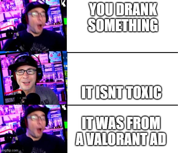 always has been | YOU DRANK SOMETHING; IT ISNT TOXIC; IT WAS FROM A VALORANT AD | image tagged in ericvanwilderman panik kalm | made w/ Imgflip meme maker