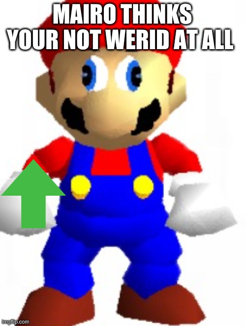 Mairo | MAIRO THINKS YOUR NOT WERID AT ALL | image tagged in mairo | made w/ Imgflip meme maker