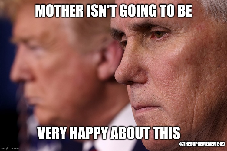 Mother Dearest | MOTHER ISN'T GOING TO BE; VERY HAPPY ABOUT THIS; @THESUPREMEMEME.69 | image tagged in memes,funny memes,mommy,awkward,mike pence,pence | made w/ Imgflip meme maker