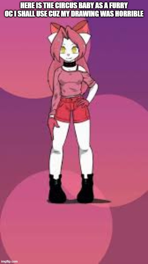 HERE IS THE CIRCUS BABY AS A FURRY OC I SHALL USE CUZ MY DRAWING WAS HORRIBLE | made w/ Imgflip meme maker