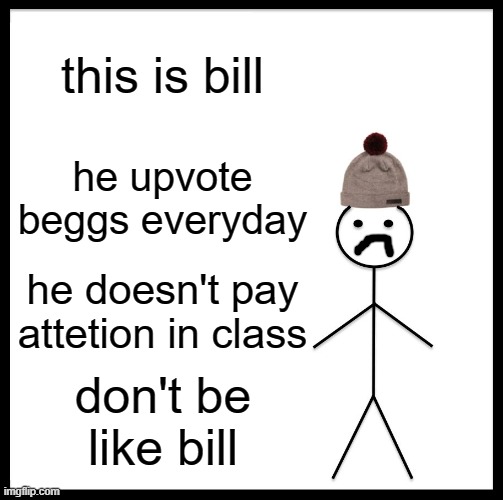 Don't be like bill | this is bill; he upvote beggs everyday; he doesn't pay attetion in class; don't be like bill | image tagged in memes,be like bill | made w/ Imgflip meme maker