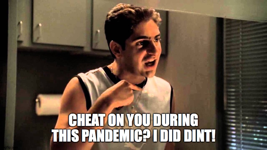 happy birthday to the sopranos | CHEAT ON YOU DURING THIS PANDEMIC? I DID DINT! | image tagged in i did dint | made w/ Imgflip meme maker