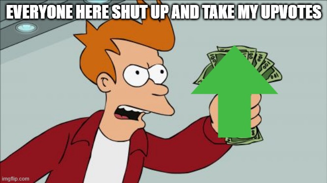 Shut Up And Take My Money Fry | EVERYONE HERE SHUT UP AND TAKE MY UPVOTES | image tagged in memes,shut up and take my money fry | made w/ Imgflip meme maker