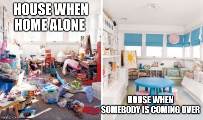 house | HOUSE WHEN HOME ALONE; HOUSE WHEN SOMEBODY IS COMING OVER | image tagged in memes | made w/ Imgflip meme maker