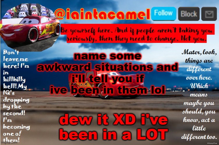 and i changed the name btw lol | name some awkward situations and i'll tell you if ive been in them lol; dew it XD i've been in a LOT | image tagged in iaintacamel | made w/ Imgflip meme maker