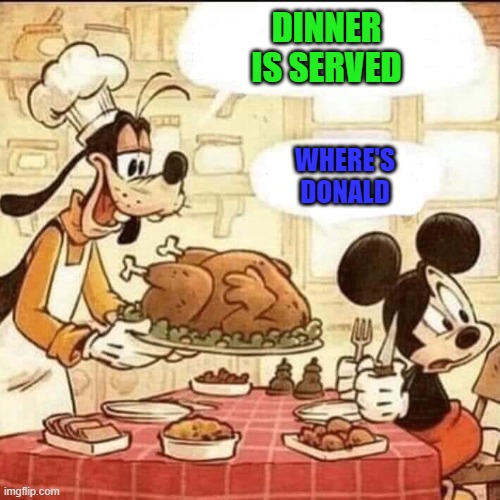 Dinner might be a little fowl! | DINNER IS SERVED; WHERE'S DONALD | image tagged in disney dinner,comics/cartoons,comics | made w/ Imgflip meme maker