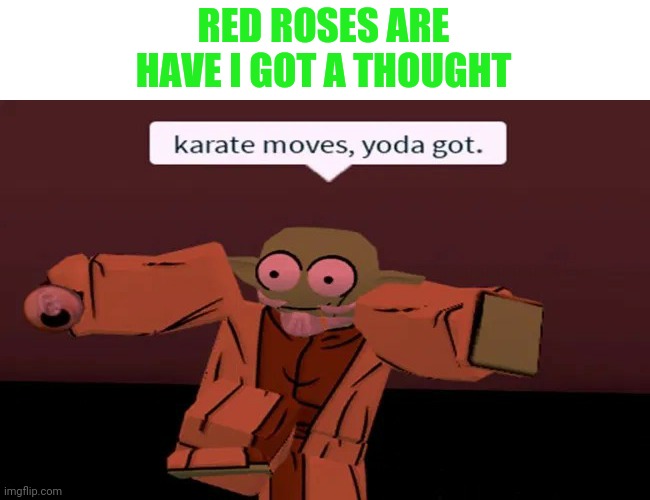 Beat you up. Yoda will. Have mercy I will not. | RED ROSES ARE
HAVE I GOT A THOUGHT | image tagged in roblox,memes,yoda,karate,funny | made w/ Imgflip meme maker