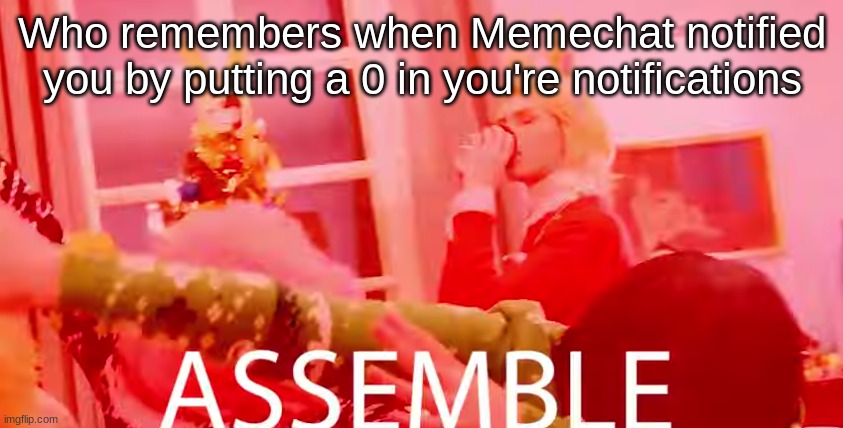 .-. | Who remembers when Memechat notified you by putting a 0 in you're notifications | image tagged in assemble | made w/ Imgflip meme maker
