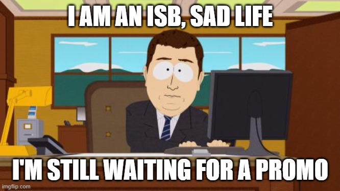 Aaaaand Its Gone Meme | I AM AN ISB, SAD LIFE; I'M STILL WAITING FOR A PROMO | image tagged in memes,aaaaand its gone | made w/ Imgflip meme maker