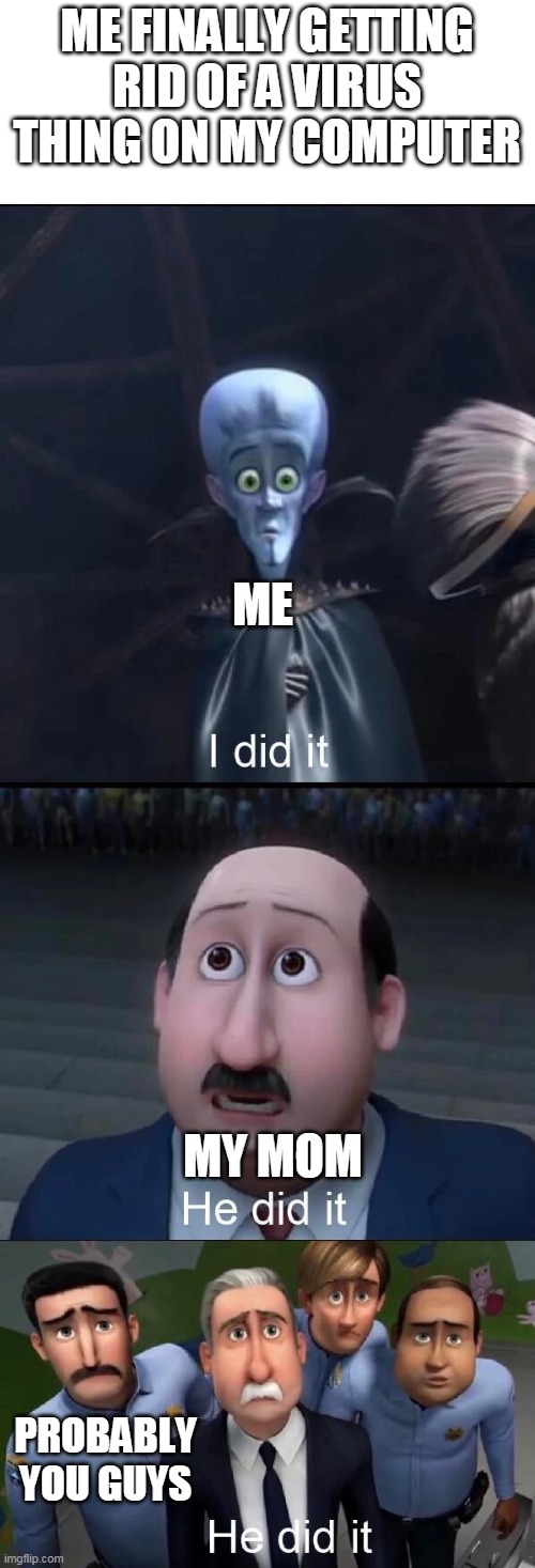 I GOT RID OF A VIRUS THING | ME FINALLY GETTING RID OF A VIRUS THING ON MY COMPUTER; ME; MY MOM; PROBABLY YOU GUYS | image tagged in megamind i did it,virus | made w/ Imgflip meme maker