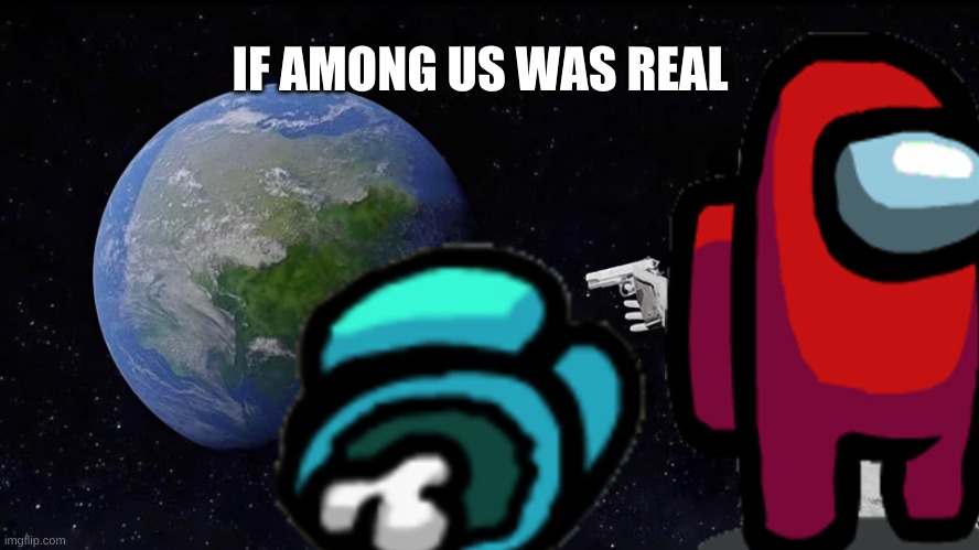 IF AMONG US WAS RIP | IF AMONG US WAS REAL | image tagged in memes,always has been | made w/ Imgflip meme maker
