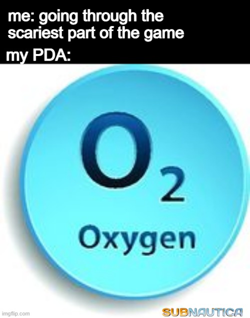 o x y g e n | me: going through the scariest part of the game; my PDA: | image tagged in subnautica,oxygen | made w/ Imgflip meme maker