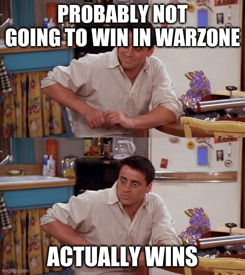 Joey meme | PROBABLY NOT GOING TO WIN IN WARZONE; ACTUALLY WINS | image tagged in joey meme | made w/ Imgflip meme maker