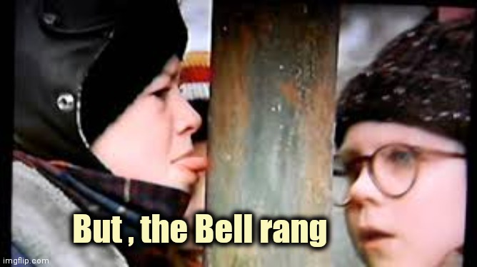 Christmas story licking pole | But , the Bell rang | image tagged in christmas story licking pole | made w/ Imgflip meme maker