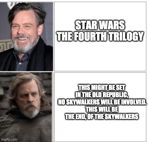 Mark Hamill Drake | STAR WARS 
THE FOURTH TRILOGY; THIS MIGHT BE SET IN THE OLD REPUBLIC,
 NO SKYWALKERS WILL BE INVOLVED.
THIS WILL BE THE END, OF THE SKYWALKERS | image tagged in mark hamill drake | made w/ Imgflip meme maker