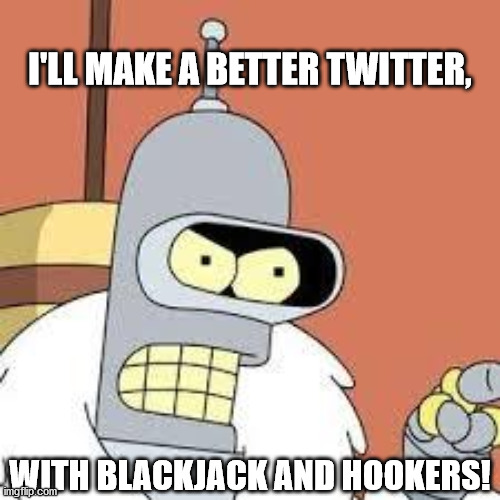 Trump's response when asked about his Twitter permaban | I'LL MAKE A BETTER TWITTER, WITH BLACKJACK AND HOOKERS! | image tagged in bender blackjack and hookers,donald trump,joe biden | made w/ Imgflip meme maker