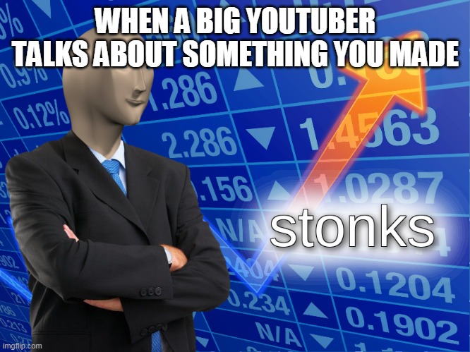 Let the popularity roll in | WHEN A BIG YOUTUBER TALKS ABOUT SOMETHING YOU MADE | image tagged in stonks,popularity,youtube | made w/ Imgflip meme maker