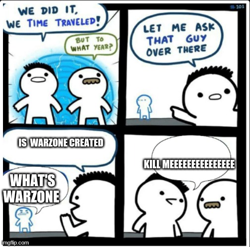 Time travel | IS  WARZONE CREATED; KILL MEEEEEEEEEEEEEEE; WHAT'S WARZONE | image tagged in time travel | made w/ Imgflip meme maker