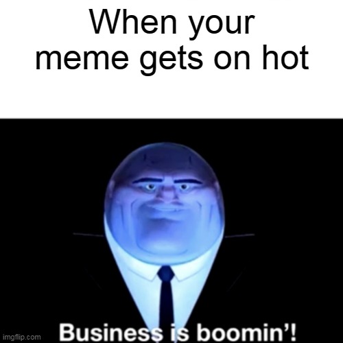 Me when my memes when they get on hot | When your meme gets on hot | image tagged in kingpin business is boomin',hot,me | made w/ Imgflip meme maker