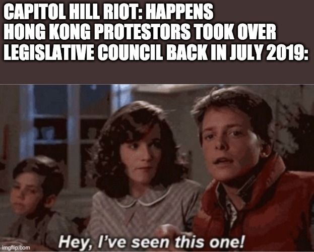 Hey I've seen this one | CAPITOL HILL RIOT: HAPPENS
HONG KONG PROTESTORS TOOK OVER LEGISLATIVE COUNCIL BACK IN JULY 2019: | image tagged in hey i've seen this one,capitol hill | made w/ Imgflip meme maker