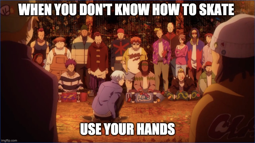 When you dont know how to skate |  WHEN YOU DON'T KNOW HOW TO SKATE; USE YOUR HANDS | image tagged in skateboarding | made w/ Imgflip meme maker