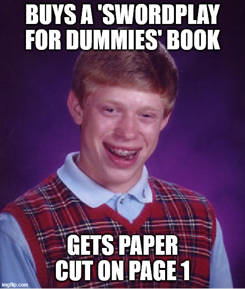Nubsauce :P |  BUYS A 'SWORDPLAY FOR DUMMIES' BOOK; GETS PAPER CUT ON PAGE 1 | image tagged in memes,bad luck brian,buy,sword,book,cut | made w/ Imgflip meme maker