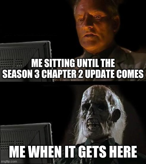 I'll Just Wait Here Meme | ME SITTING UNTIL THE SEASON 3 CHAPTER 2 UPDATE COMES; ME WHEN IT GETS HERE | image tagged in memes,i'll just wait here | made w/ Imgflip meme maker