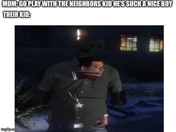 Everyone knows that kids weird | MOM: GO PLAY WITH THE NEIGHBORS KID HE’S SUCH A NICE BOY; THEIR KID: | image tagged in weird kid | made w/ Imgflip meme maker