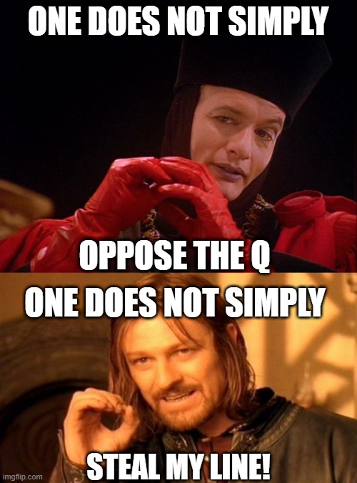 One Does Not Simply... | ONE DOES NOT SIMPLY; OPPOSE THE Q; ONE DOES NOT SIMPLY; STEAL MY LINE! | image tagged in star trek q john delancie,memes,one does not simply | made w/ Imgflip meme maker