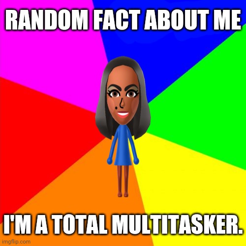 Multitasker | RANDOM FACT ABOUT ME; I'M A TOTAL MULTITASKER. | image tagged in random fact template,memes,meme,multitasking,random | made w/ Imgflip meme maker