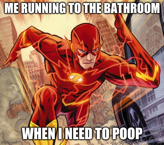 The Flash | ME RUNNING TO THE BATHROOM; WHEN I NEED TO POOP | image tagged in the flash | made w/ Imgflip meme maker