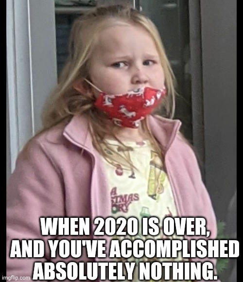 WHEN 2020 IS OVER, AND YOU'VE ACCOMPLISHED ABSOLUTELY NOTHING. | image tagged in so true | made w/ Imgflip meme maker