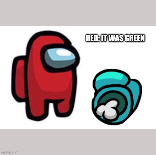 It was green | RED: IT WAS GREEN | image tagged in memes | made w/ Imgflip meme maker