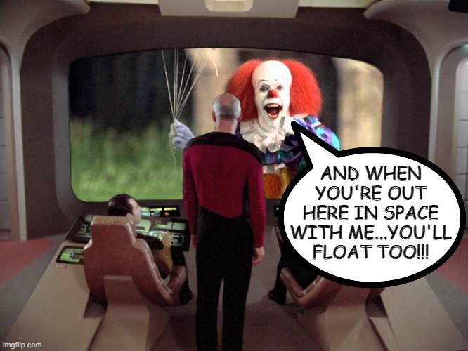 They Float | AND WHEN YOU'RE OUT HERE IN SPACE WITH ME...YOU'LL FLOAT TOO!!! | image tagged in star trek pennywise | made w/ Imgflip meme maker
