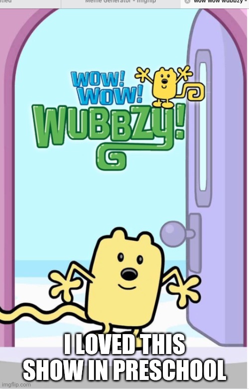 I LOVED THIS SHOW IN PRESCHOOL | image tagged in wow wow wubbzy | made w/ Imgflip meme maker