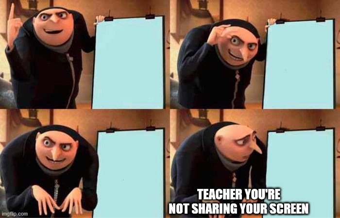 Gru's Plan | TEACHER YOU'RE NOT SHARING YOUR SCREEN | image tagged in memes,gru's plan | made w/ Imgflip meme maker