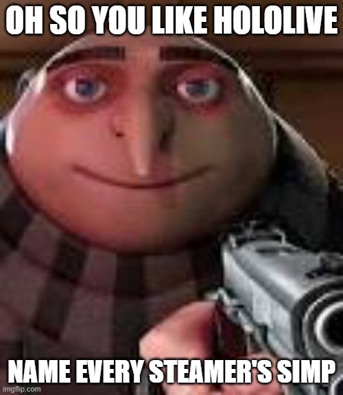 Oh (hololive) | OH SO YOU LIKE HOLOLIVE; NAME EVERY STEAMER'S SIMP | image tagged in gru with gun | made w/ Imgflip meme maker